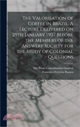 The Valorisation of Coffee in Brazil. A Lecture Delivered on 29th January 1907 Before the Members of the Antwerp Society for the Study of Colonial Que