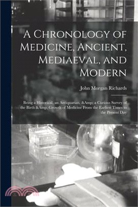 A Chronology of Medicine, Ancient, Mediaeval, and Modern; Being a Historical, an Antiquarian, & a Curious Survey of the Birth & Growth of Medicine Fro