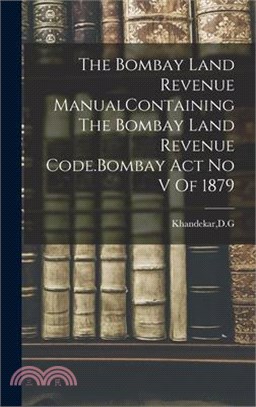 The Bombay Land Revenue ManualContaining The Bombay Land Revenue Code.Bombay Act No V Of 1879