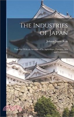 The Industries of Japan: Together With an Account of its Agriculture, Forestry, Arts and Commerce