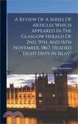 A Review Of A Series Of Articles Which Appeared In The Glasgow Herald Of 2nd, 9th, And 16th November, 1867, Headed eight Days In Islay