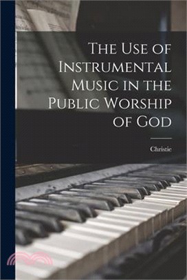 The use of Instrumental Music in the Public Worship of God