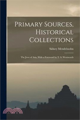 Primary Sources, Historical Collections: The Jews of Asia, With a Foreword by T. S. Wentworth