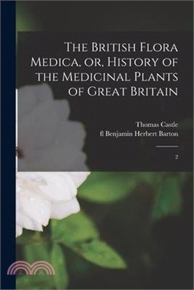 The British Flora Medica, or, History of the Medicinal Plants of Great Britain: 2