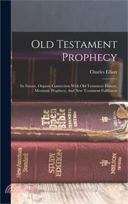 Old Testament Prophecy: Its Nature, Organic Connection With Old Testament History, Messianic Prophecy, And New Testament Fulfilment