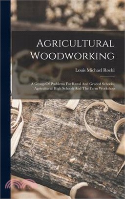 Agricultural Woodworking: A Group Of Problems For Rural And Graded Schools, Agricultural High Schools And The Farm Workshop