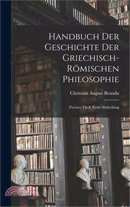 Handbuch der Geschichte der Griechisch-Römischen Philosophie: Zweiter Theil, erste Abtheilung