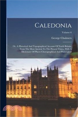 Caledonia: Or, A Historical And Topographical Account Of North Britain, From The Most Ancient To The Present Times, With A Dictio