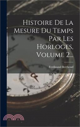 Histoire De La Mesure Du Temps Par Les Horloges, Volume 2...