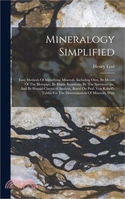 Mineralogy Simplified: Easy Methods Of Identifying Minerals, Including Ores, By Means Of The Blowpipe, By Flame Reactions, By The Spectroscop