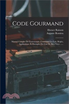 Code Gourmand: Manuel Complet De Gastronomie, Contenant Les Lois, Règles, Applications, Et Exemples De L'art De Bien Vivre ......