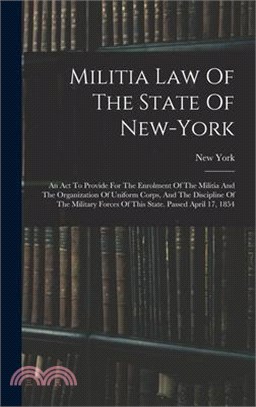 Militia Law Of The State Of New-york: An Act To Provide For The Enrolment Of The Militia And The Organization Of Uniform Corps, And The Discipline Of