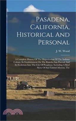 Pasadena, California, Historical And Personal: A Complete History Of The Organization Of The Indiana Colony, Its Establishment On The Rancho San Pascu