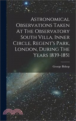 Astronomical Observations Taken At The Observatory South Villa, Inner Circle, Regent's Park, London, During The Years 1839-1851