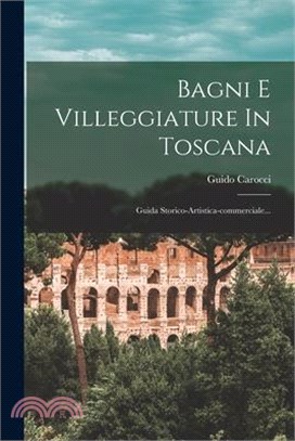 Bagni E Villeggiature In Toscana: Guida Storico-artistica-commerciale...
