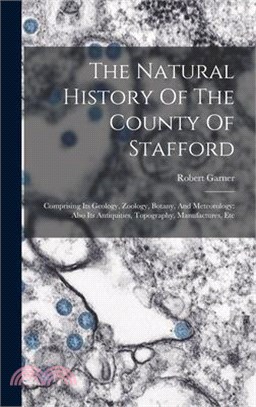 The Natural History Of The County Of Stafford: Comprising Its Geology, Zoology, Botany, And Meteorology: Also Its Antiquities, Topography, Manufacture