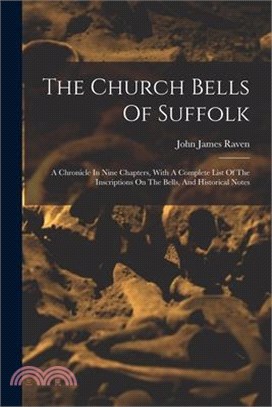 The Church Bells Of Suffolk: A Chronicle In Nine Chapters, With A Complete List Of The Inscriptions On The Bells, And Historical Notes