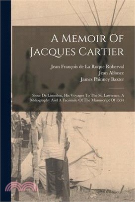 A Memoir Of Jacques Cartier: Sieur De Limoilou, His Voyages To The St. Lawrence, A Bibliography And A Facsimile Of The Manuscript Of 1534