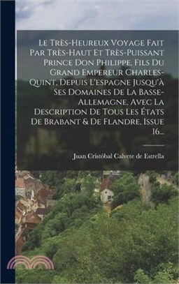 Le Très-heureux Voyage Fait Par Très-haut Et Très-puissant Prince Don Philippe, Fils Du Grand Empereur Charles-quint, Depuis L'espagne Jusqu'à Ses Dom