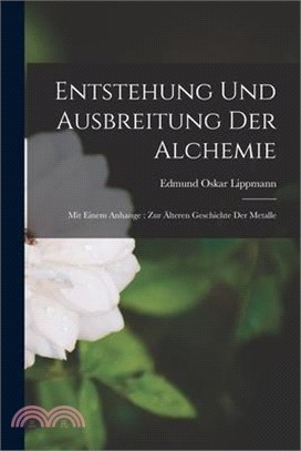 Entstehung Und Ausbreitung Der Alchemie: Mit Einem Anhange: Zur Älteren Geschichte Der Metalle