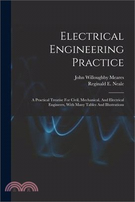 Electrical Engineering Practice: A Practical Treatise For Civil, Mechanical, And Electrical Engineers, With Many Tables And Illustrations