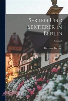 Sekten Und Sektierer In Berlin; Volume 6