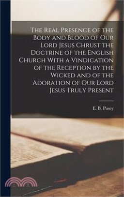 The Real Presence of the Body and Blood of Our Lord Jesus Chrust the Doctrine of the English Church With a Vindication of the Reception by the Wicked