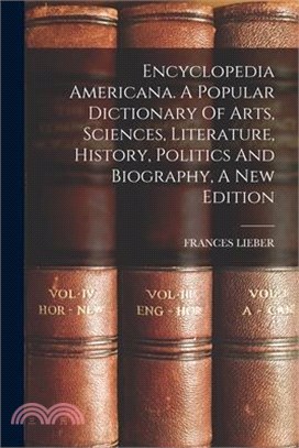 Encyclopedia Americana. A Popular Dictionary Of Arts, Sciences, Literature, History, Politics And Biography, A New Edition