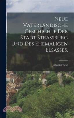 Neue vaterländische Geschichte der Stadt Strassburg und des ehemaligen Elsaßes.