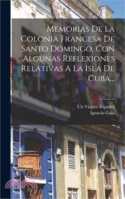 Memorias De La Colonia Francesa De Santo Domingo, Con Algunas Reflexiones Relativas A La Isla De Cuba...