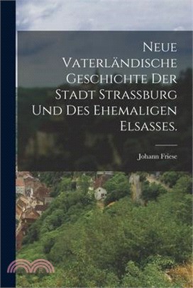 Neue vaterländische Geschichte der Stadt Strassburg und des ehemaligen Elsaßes.