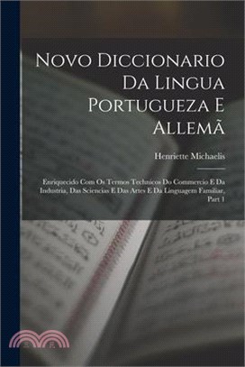 Novo Diccionario Da Lingua Portugueza E Allemã: Enriquecido Com Os Termos Technicos Do Commercio E Da Industria, Das Sciencias E Das Artes E Da Lingua