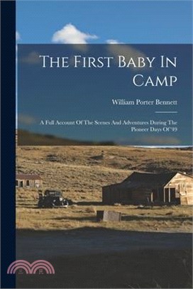 The First Baby In Camp: A Full Account Of The Scenes And Adventures During The Pioneer Days Of '49