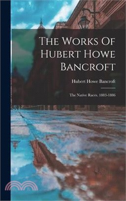 The Works Of Hubert Howe Bancroft: The Native Races. 1883-1886