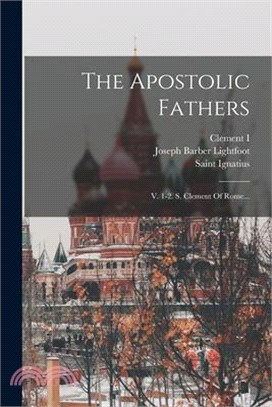 The Apostolic Fathers: V. 1-2. S. Clement Of Rome...