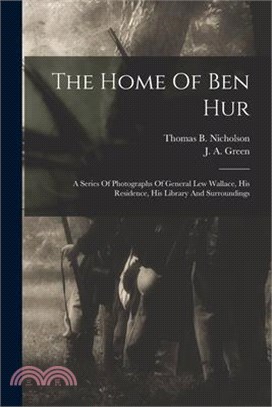 The Home Of Ben Hur: A Series Of Photographs Of General Lew Wallace, His Residence, His Library And Surroundings