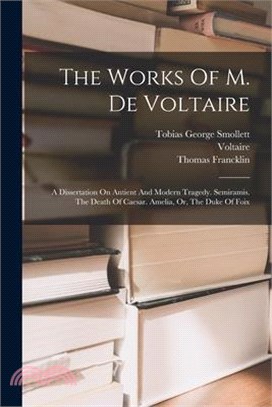 The Works Of M. De Voltaire: A Dissertation On Antient And Modern Tragedy. Semiramis. The Death Of Caesar. Amelia, Or, The Duke Of Foix