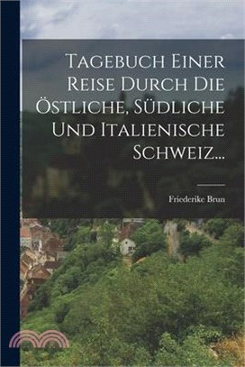 Tagebuch Einer Reise Durch die Östliche, Südliche und Italienische Schweiz...