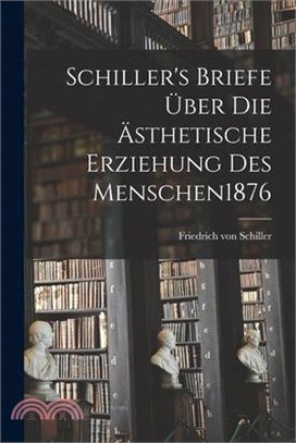 Schiller's Briefe Über Die Ästhetische Erziehung Des Menschen 1876