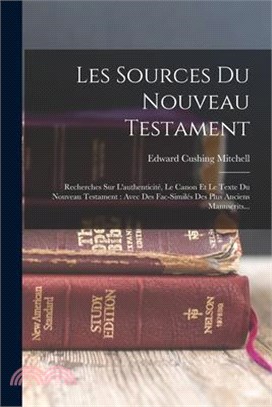 Les Sources Du Nouveau Testament: Recherches Sur L'authenticité, Le Canon Et Le Texte Du Nouveau Testament: Avec Des Fac-similés Des Plus Anciens Manu