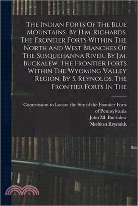 The Indian Forts Of The Blue Mountains. By H.m. Richards. The Frontier Forts Within The North And West Branches Of The Susquehanna River. By J.m. Buck