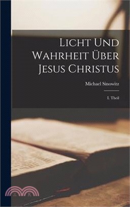 Licht und Wahrheit Über Jesus Christus: I. Theil