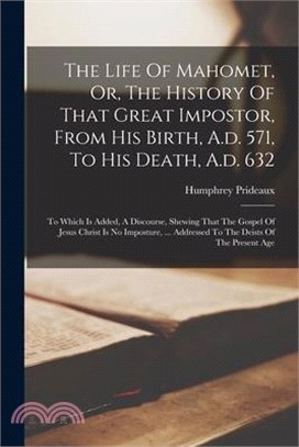 The Life Of Mahomet, Or, The History Of That Great Impostor, From His Birth, A.d. 571, To His Death, A.d. 632: To Which Is Added, A Discourse, Shewing