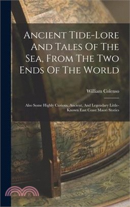 Ancient Tide-lore And Tales Of The Sea, From The Two Ends Of The World: Also Some Highly Curious, Ancient, And Legendary Little-known East Coast Maori