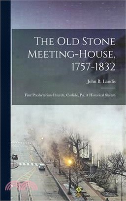 The Old Stone Meeting-house, 1757-1832: First Presbyterian Church, Carlisle, Pa. A Historical Sketch