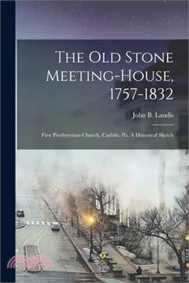 The Old Stone Meeting-house, 1757-1832: First Presbyterian Church, Carlisle, Pa. A Historical Sketch