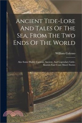 Ancient Tide-lore And Tales Of The Sea, From The Two Ends Of The World: Also Some Highly Curious, Ancient, And Legendary Little-known East Coast Maori