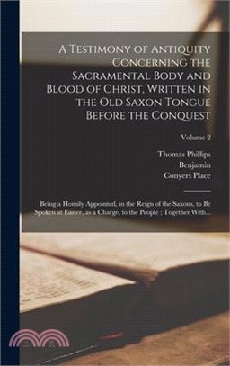 A Testimony of Antiquity Concerning the Sacramental Body and Blood of Christ, Written in the Old Saxon Tongue Before the Conquest: Being a Homily Appo