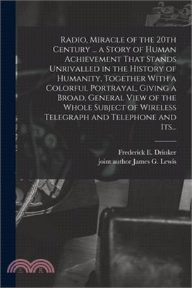 Radio, Miracle of the 20th Century ... a Story of Human Achievement That Stands Unrivalled in the History of Humanity, Together With a Colorful Portra