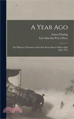 A Year Ago; Eye-witness's Narrative of the War From March 20th to July 18th, 1915